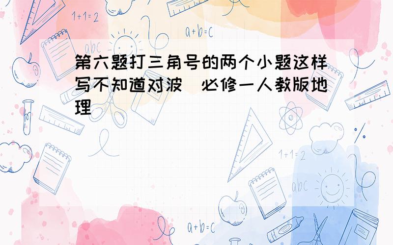 第六题打三角号的两个小题这样写不知道对波（必修一人教版地理）