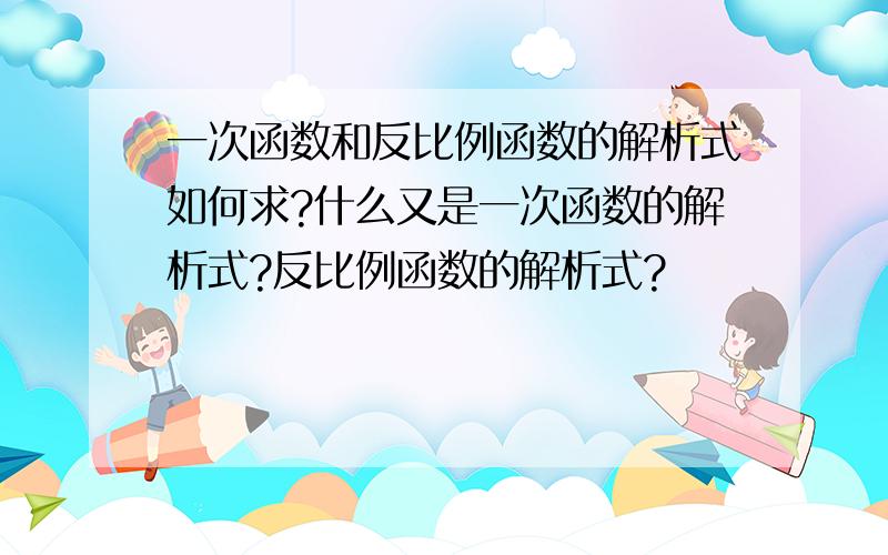 一次函数和反比例函数的解析式如何求?什么又是一次函数的解析式?反比例函数的解析式?