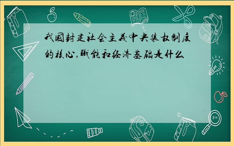 我国封建社会主义中央集权制度的核心,职能和经济基础是什么