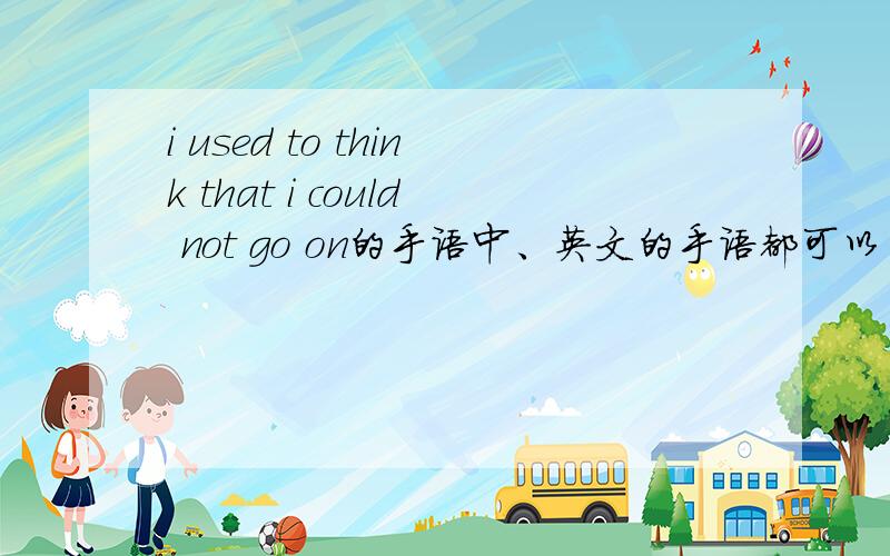 i used to think that i could not go on的手语中、英文的手语都可以