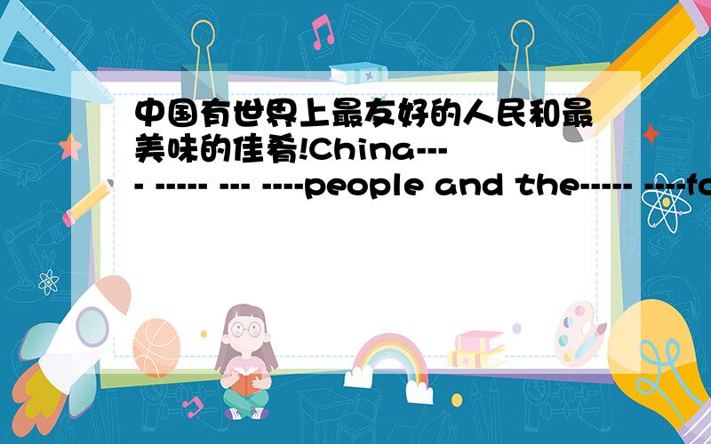 中国有世界上最友好的人民和最美味的佳肴!China---- ----- --- ----people and the----- ----food in the world!