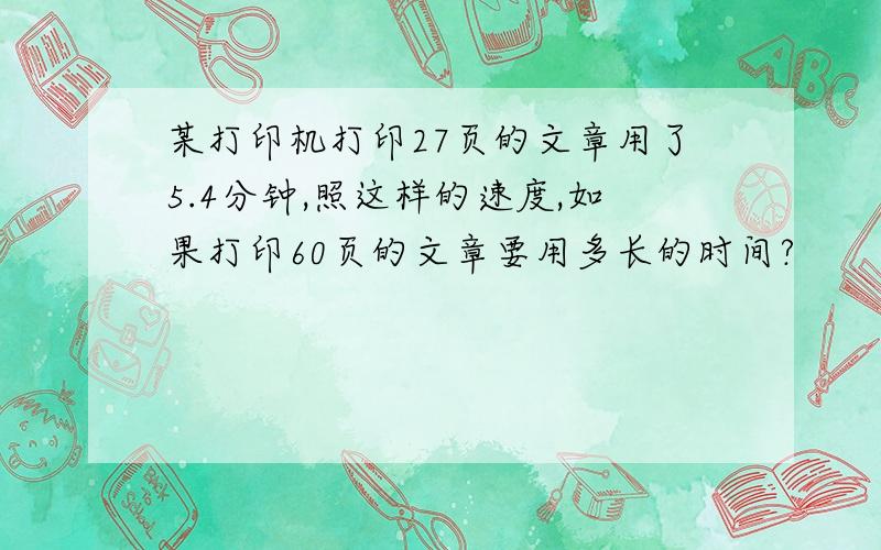 某打印机打印27页的文章用了5.4分钟,照这样的速度,如果打印60页的文章要用多长的时间?