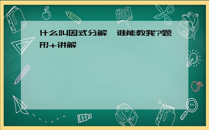 什么叫因式分解,谁能教我?题形+讲解