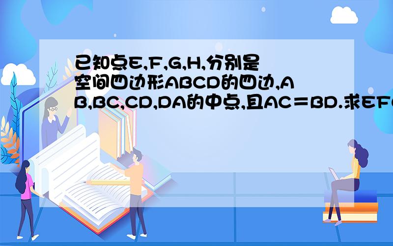 已知点E,F,G,H,分别是空间四边形ABCD的四边,AB,BC,CD,DA的中点,且AC＝BD.求EFGH是菱形大神