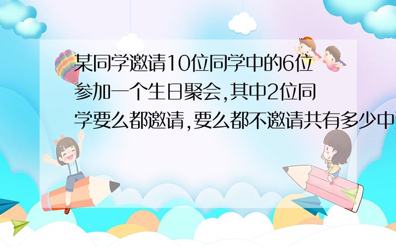 某同学邀请10位同学中的6位参加一个生日聚会,其中2位同学要么都邀请,要么都不邀请共有多少中邀请方法?【答案是C84+C82=98,为什么?】