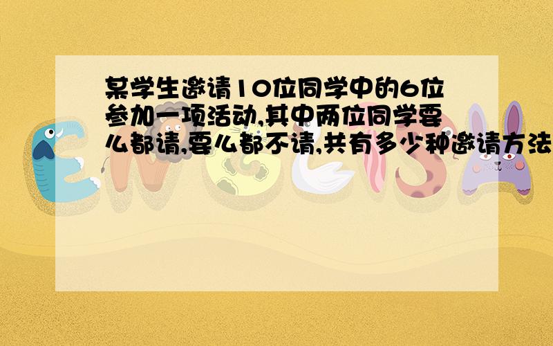 某学生邀请10位同学中的6位参加一项活动,其中两位同学要么都请,要么都不请,共有多少种邀请方法