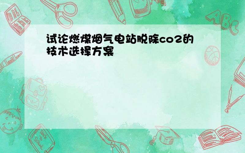 试论燃煤烟气电站脱除co2的技术选择方案