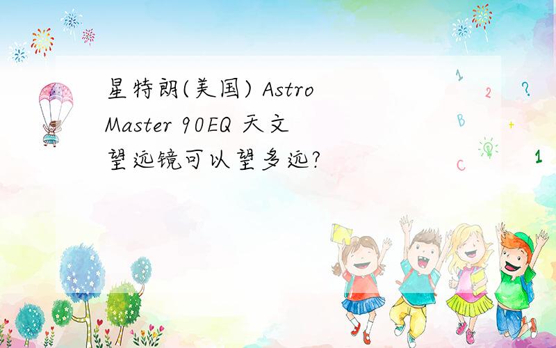 星特朗(美国) Astro Master 90EQ 天文望远镜可以望多远?