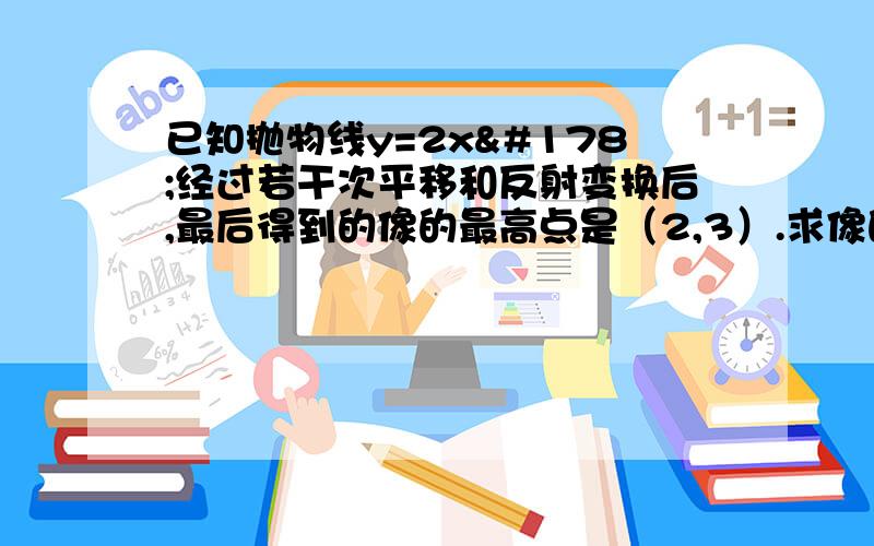 已知抛物线y=2x²经过若干次平移和反射变换后,最后得到的像的最高点是（2,3）.求像的函数解析式.