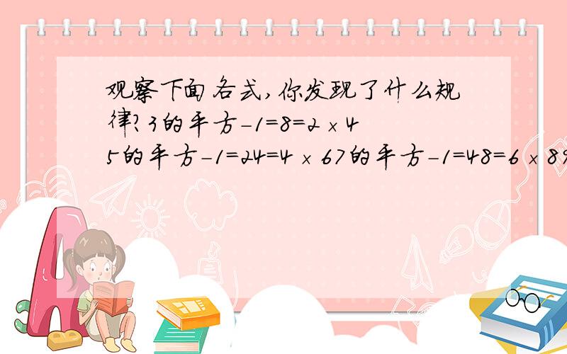 观察下面各式,你发现了什么规律?3的平方-1＝8＝2×45的平方-1＝24＝4×67的平方-1＝48＝6×89的平方-1＝80＝5×10...（1）用字母表示你发现的规律；（2）运用所学知识证明你所发现的规律.（我们