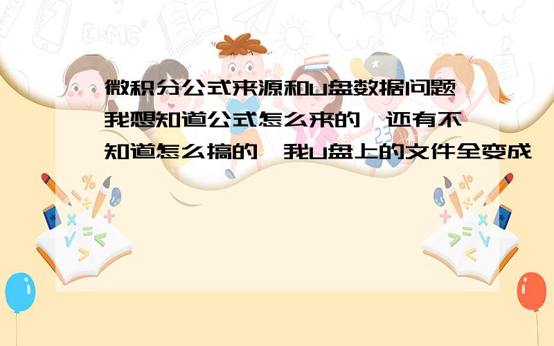 微积分公式来源和U盘数据问题我想知道公式怎么来的,还有不知道怎么搞的,我U盘上的文件全变成一些*.CHK好象全变成碎片了,上面的东西很重要,有什么办法恢复吗