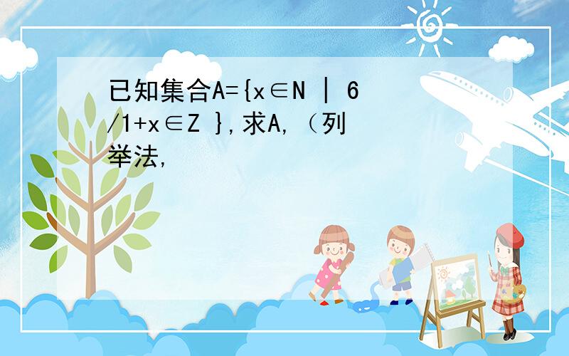 已知集合A={x∈N | 6/1+x∈Z },求A,（列举法,