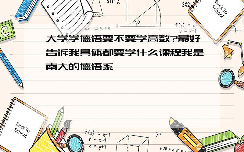 大学学德语要不要学高数?最好告诉我具体都要学什么课程我是南大的德语系