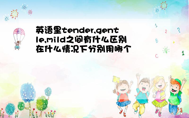 英语里tender,gentle,mild之间有什么区别在什么情况下分别用哪个