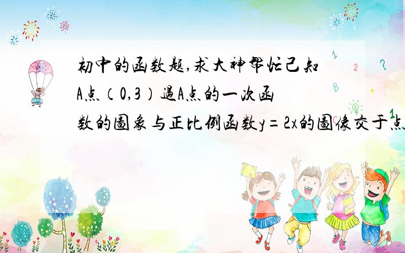 初中的函数题,求大神帮忙己知A点（0,3）过A点的一次函数的图象与正比例函数y=2x的图像交于点B 求这个函数的解析式