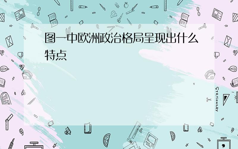 图一中欧洲政治格局呈现出什么特点