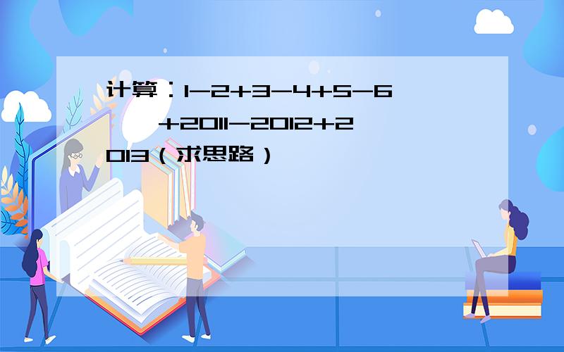 计算：1-2+3-4+5-6……+2011-2012+2013（求思路）