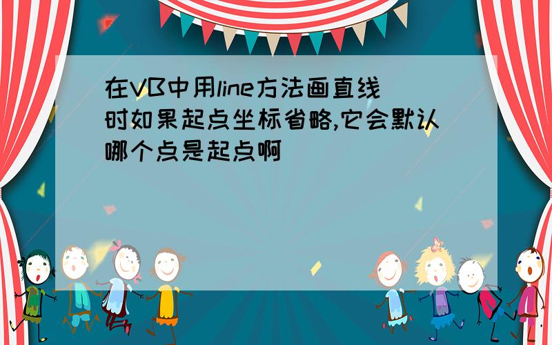 在VB中用line方法画直线时如果起点坐标省略,它会默认哪个点是起点啊