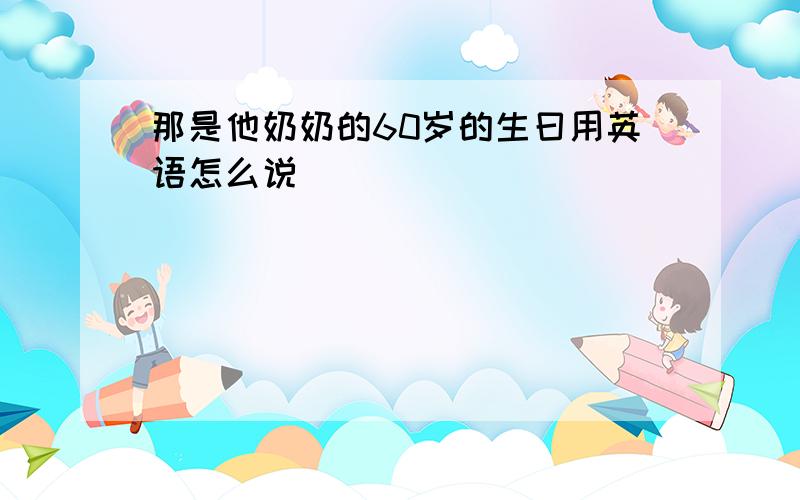 那是他奶奶的60岁的生曰用英语怎么说