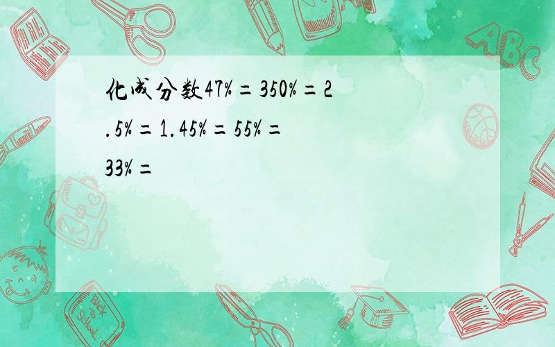 化成分数47%=350%=2.5%=1.45%=55%=33%=