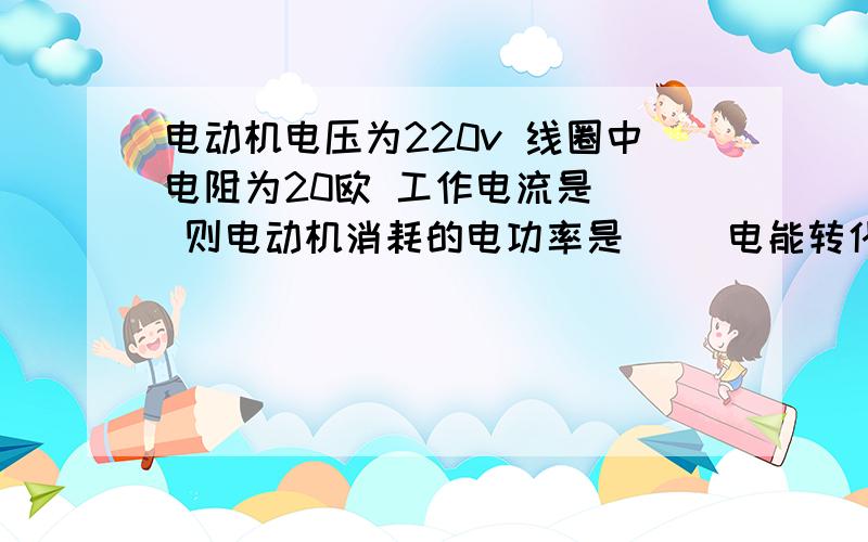 电动机电压为220v 线圈中电阻为20欧 工作电流是__ 则电动机消耗的电功率是__ 电能转化为机械能的功率是__w