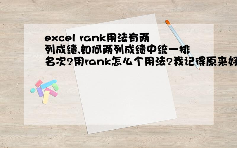 excel rank用法有两列成绩,如何两列成绩中统一排名次?用rank怎么个用法?我记得原来好象行的,现在忘了.