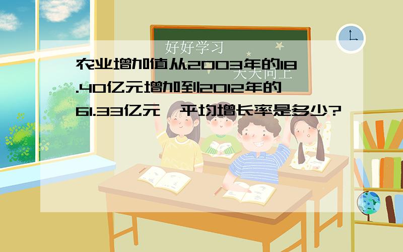 农业增加值从2003年的18.40亿元增加到2012年的61.33亿元,平均增长率是多少?