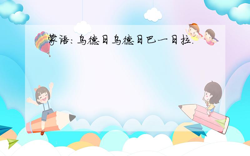 蒙语：乌德日乌德日巴一日拉.