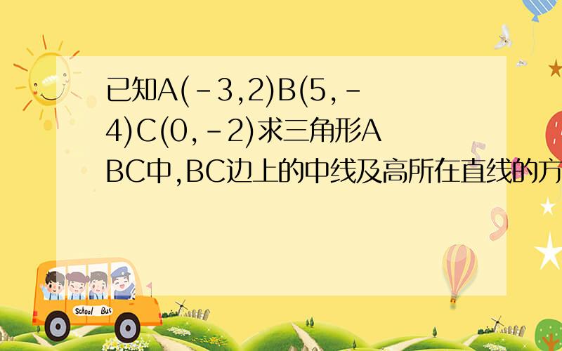 已知A(-3,2)B(5,-4)C(0,-2)求三角形ABC中,BC边上的中线及高所在直线的方程