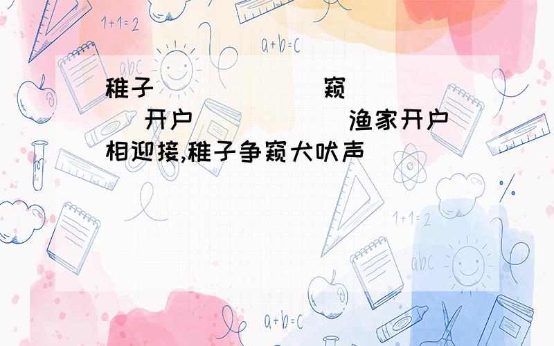 稚子______ 窥_____ 开户______渔家开户相迎接,稚子争窥犬吠声_____________________________表现渔村______的景色和渔家待人的____________