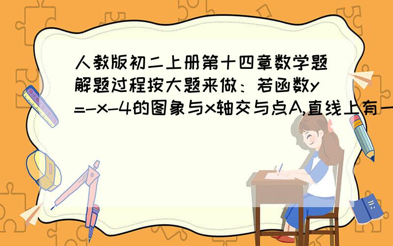 人教版初二上册第十四章数学题解题过程按大题来做：若函数y=-x-4的图象与x轴交与点A,直线上有一点M,若△AOM的面积为8,则点M的坐标为