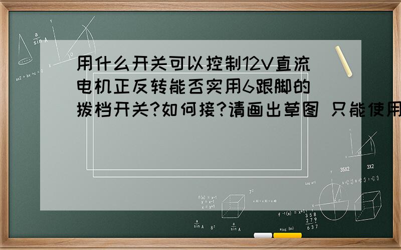 用什么开关可以控制12V直流电机正反转能否实用6跟脚的 拨档开关?如何接?请画出草图 只能使用开关控制,不能接其它原件.开关价格在1元左右