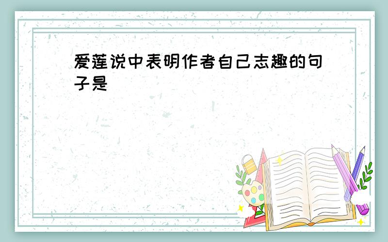 爱莲说中表明作者自己志趣的句子是