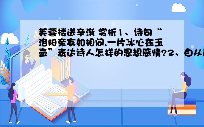 芙蓉楼送辛渐 赏析1、诗句“洛阳亲友如相问,一片冰心在玉壶”表达诗人怎样的思想感情?2、自从唐朝开元宰相姚崇作《冰玉诫》以来,盛唐诗人如王维、崔颢、李白等都曾以冰壶自励.冰壶象