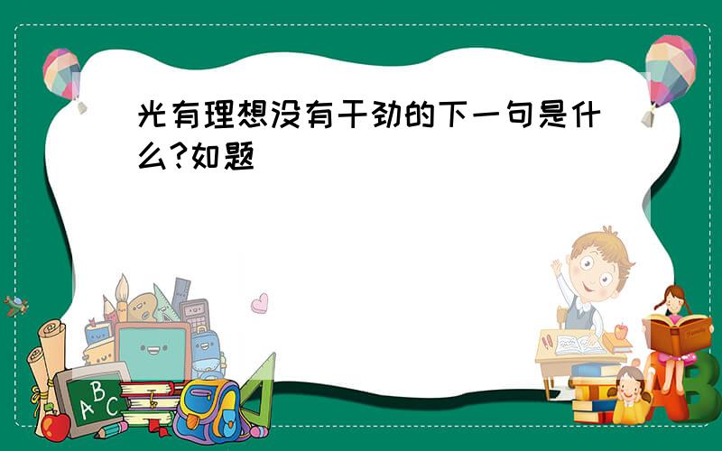 光有理想没有干劲的下一句是什么?如题