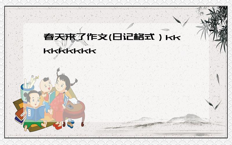 春天来了作文(日记格式）kkkkkkkkk