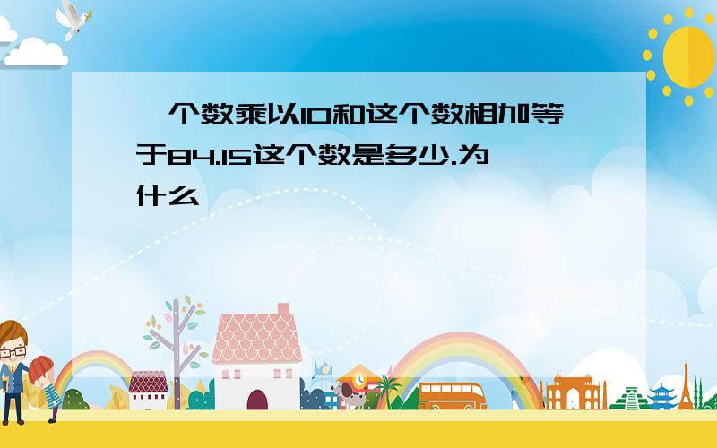 一个数乘以10和这个数相加等于84.15这个数是多少.为什么