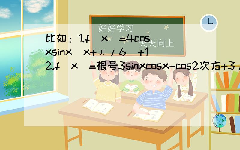 比如：1.f(x)=4cosxsinx(x+π/6)+12.f(x)=根号3sinxcosx-cos2次方+3/23.f(x)=sin(cosx-根号3sinx)这种,怎么化简,求方法,