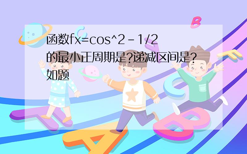 函数fx=cos^2-1/2的最小正周期是?递减区间是?如题