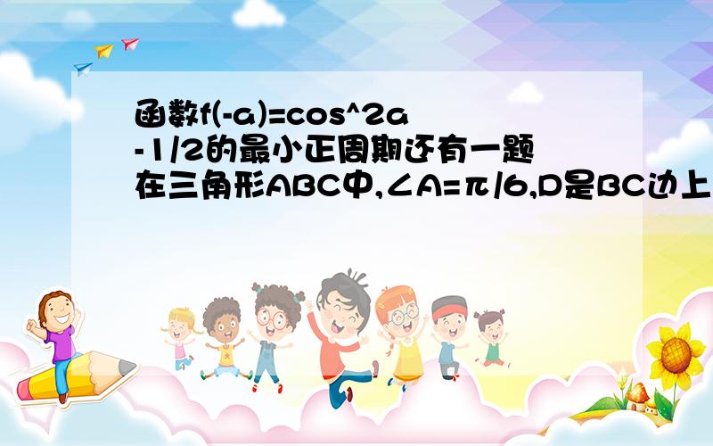 函数f(-a)=cos^2a-1/2的最小正周期还有一题在三角形ABC中,∠A=π/6,D是BC边上任意一点(D与B,C不重合)且向量|AB|ˆ2=向量|AD|ˆ2+向量BD·DC，则∠B等于？