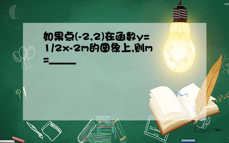 如果点(-2,2)在函数y=1/2x-2m的图象上,则m=_____