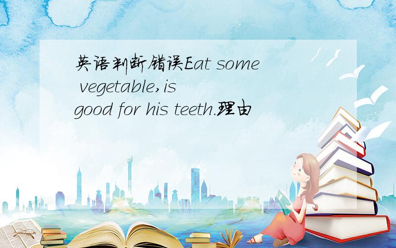 英语判断错误Eat some vegetable,is good for his teeth.理由