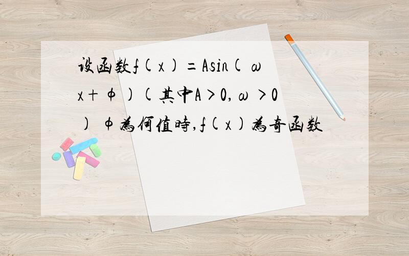 设函数f(x)=Asin(ωx+φ)(其中A>0,ω>0) φ为何值时,f(x)为奇函数