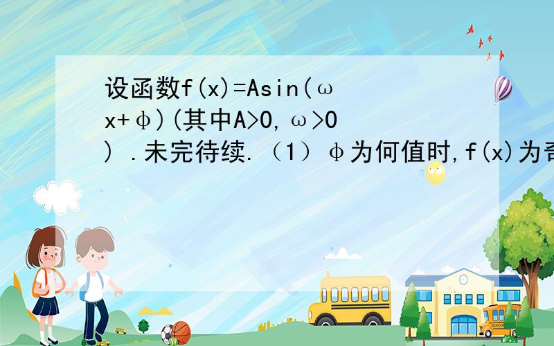 设函数f(x)=Asin(ωx+φ)(其中A>0,ω>0) .未完待续.（1）φ为何值时,f(x)为奇函数；（2）φ为何值时,f(x)为偶函数.