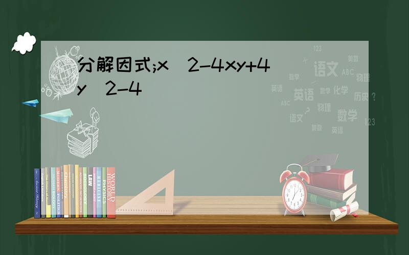 分解因式;x^2-4xy+4y^2-4