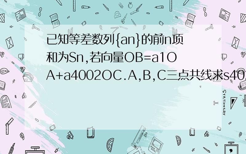 已知等差数列{an}的前n项和为Sn,若向量OB=a1OA+a4002OC.A,B,C三点共线求s4022 4002是不是写错了是不是该改成4022.答案给的2011.大神们给小的肯定答复啊