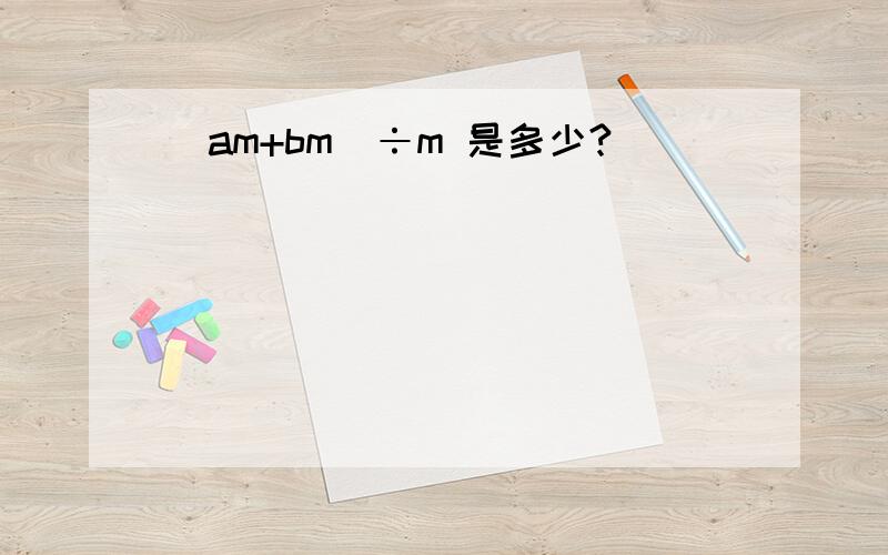 (am+bm)÷m 是多少?