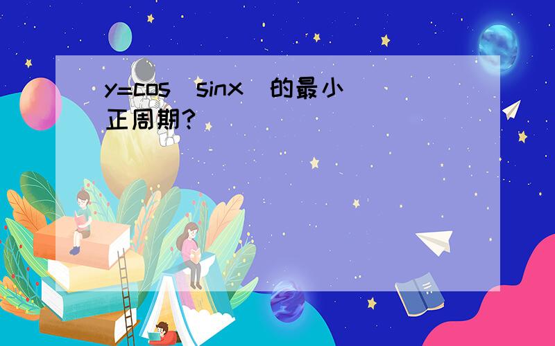 y=cos(sinx)的最小正周期?