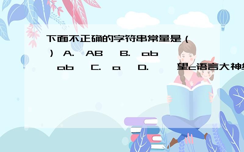 下面不正确的字符串常量是（ ） A.'AB' B.