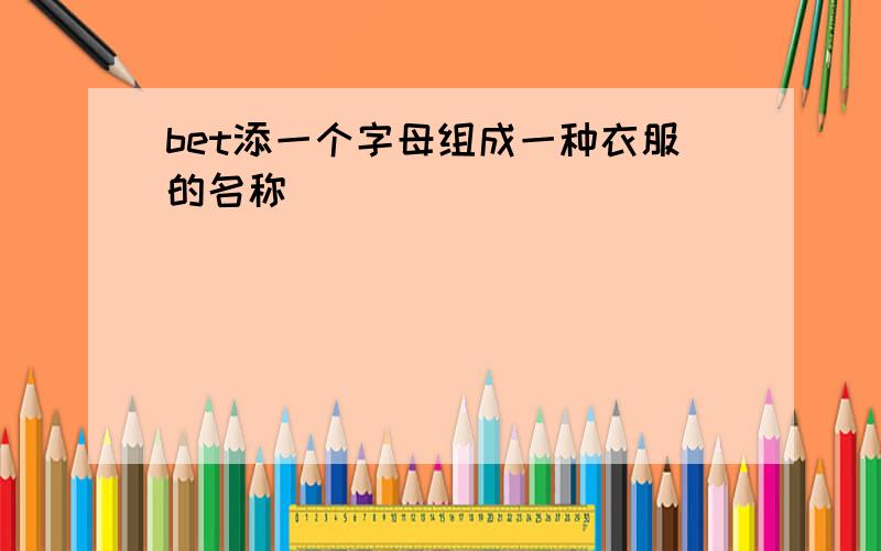 bet添一个字母组成一种衣服的名称